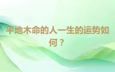 平地木命 什么意思|平地木命的人命运好不好？八字纳音平地木命详解